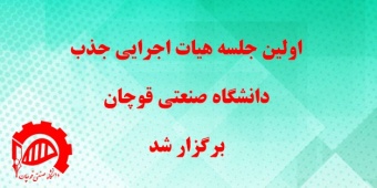 اولین جلسه هیات اجرایی جذب دانشگاه صنعتی قوچان برگزار شد