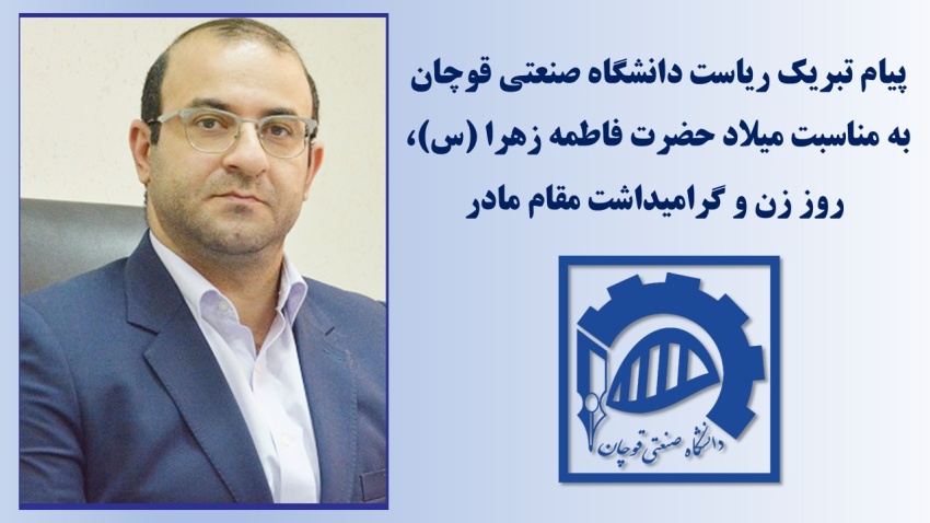 پیام تبریک دکتر علی آیتی، رئیس دانشگاه صنعتی قوچان به مناسبت فرارسیدن میلاد حضرت فاطمه (س) و بزرگداشت روز زن و مقام مادر